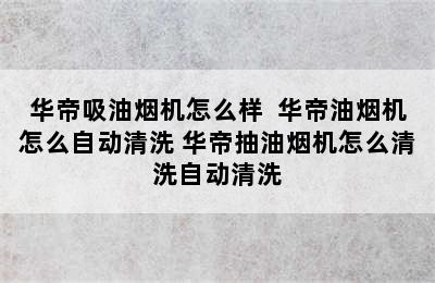 华帝吸油烟机怎么样  华帝油烟机怎么自动清洗 华帝抽油烟机怎么清洗自动清洗